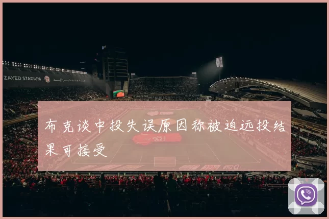 布克谈中投失误原因称被迫远投结果可接受
