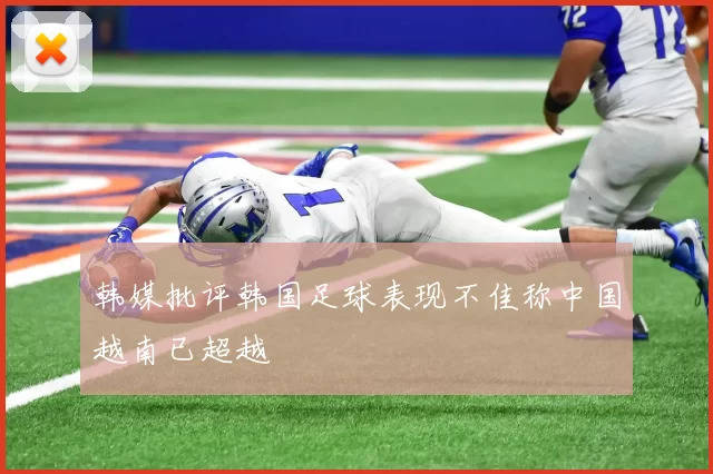韩媒批评韩国足球表现不佳称中国越南已超越