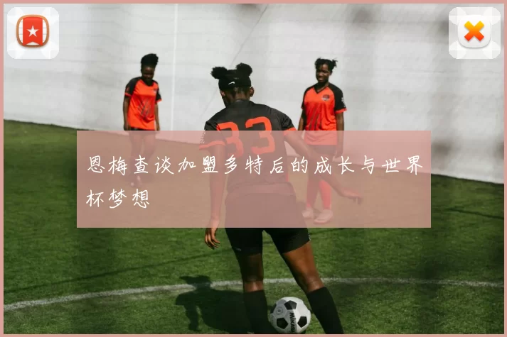 恩梅查谈加盟多特后的成长与世界杯梦想
