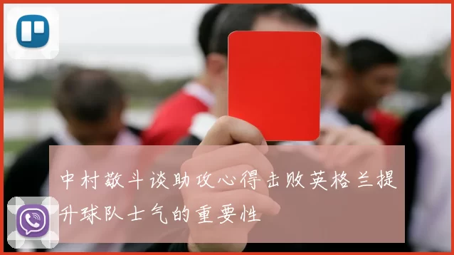 中村敬斗谈助攻心得击败英格兰提升球队士气的重要性