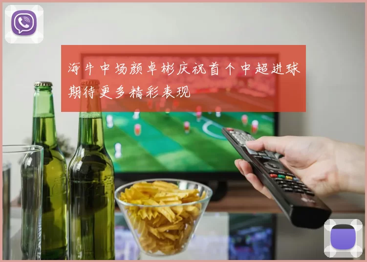 海牛中场颜卓彬庆祝首个中超进球期待更多精彩表现
