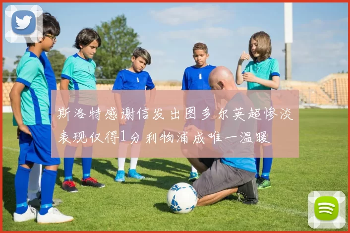 斯洛特感谢信发出图多尔英超惨淡表现仅得1分利物浦成唯一温暖
