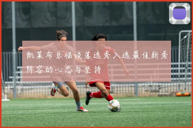 凯莱布乐福谈落选秀入选最佳新秀阵容的心态与坚持