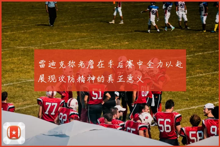 雷迪克称老詹在季后赛中全力以赴展现攻防精神的真正意义