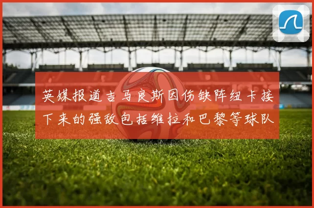 英媒报道吉马良斯因伤缺阵纽卡接下来的强敌包括维拉和巴黎等球队